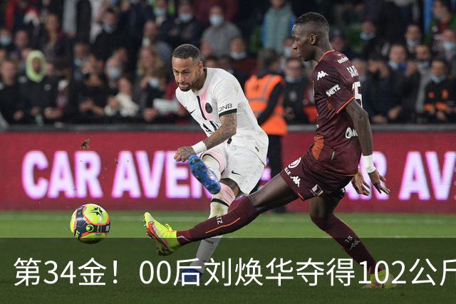 第34金！00后刘焕华夺得102公斤级金牌